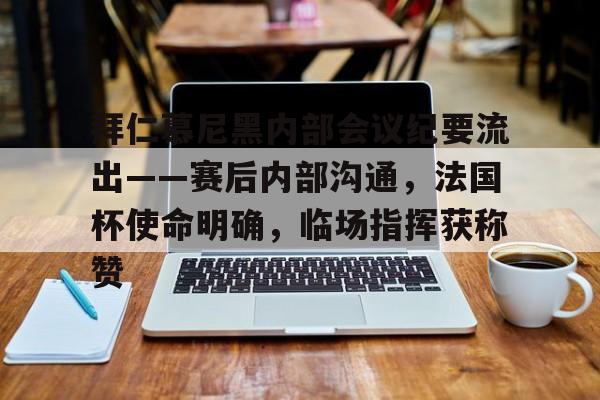 九游体育官方网站-拜仁慕尼黑内部会议纪要流出——赛后内部沟通，法国杯使命明确，临场指挥获称赞的简单介绍-九游体育官方网站